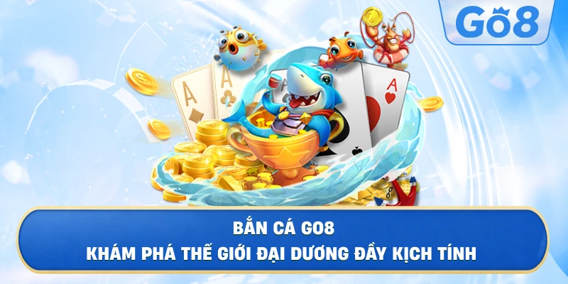Bắn Cá GO8 – Khám Phá Thế Giới Đại Dương Đầy Kịch Tính