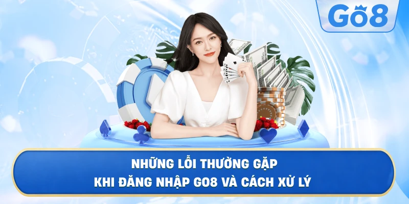 Những Lỗi Thường Gặp Khi Đăng Nhập GO8 Và Cách Xử Lý