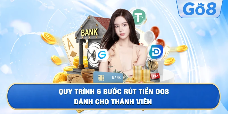 Quy Trình 6 Bước Rút Tiền GO8 Dành Cho Thành ViênQuy Trình 6 Bước Rút Tiền GO8 Dành Cho Thành Viên